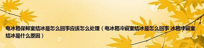 冰箱冷藏突然开始结冰的原因是什么？如何快速解决？